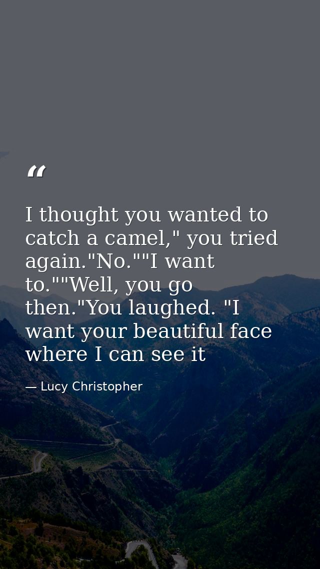 I thought you wanted to catch a camel," you tried again."No.""I want to.""Well, you go then."You laughed. "I want your b — Lucy Christopher