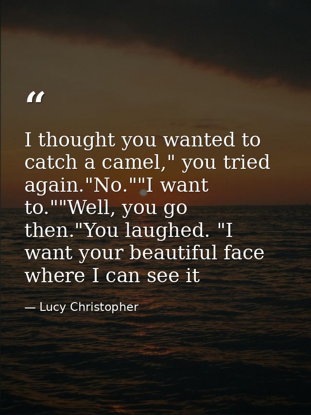 I thought you wanted to catch a camel," you tried again."No.""I want to.""Well, you go then."You laughed. "I want your b — Lucy Christopher