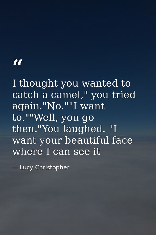 I thought you wanted to catch a camel," you tried again."No.""I want to.""Well, you go then."You laughed. "I want your b — Lucy Christopher