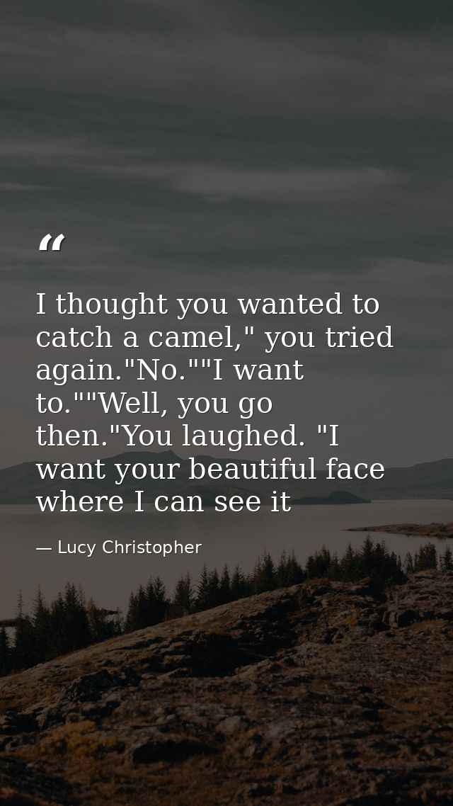 I thought you wanted to catch a camel," you tried again."No.""I want to.""Well, you go then."You laughed. "I want your b — Lucy Christopher