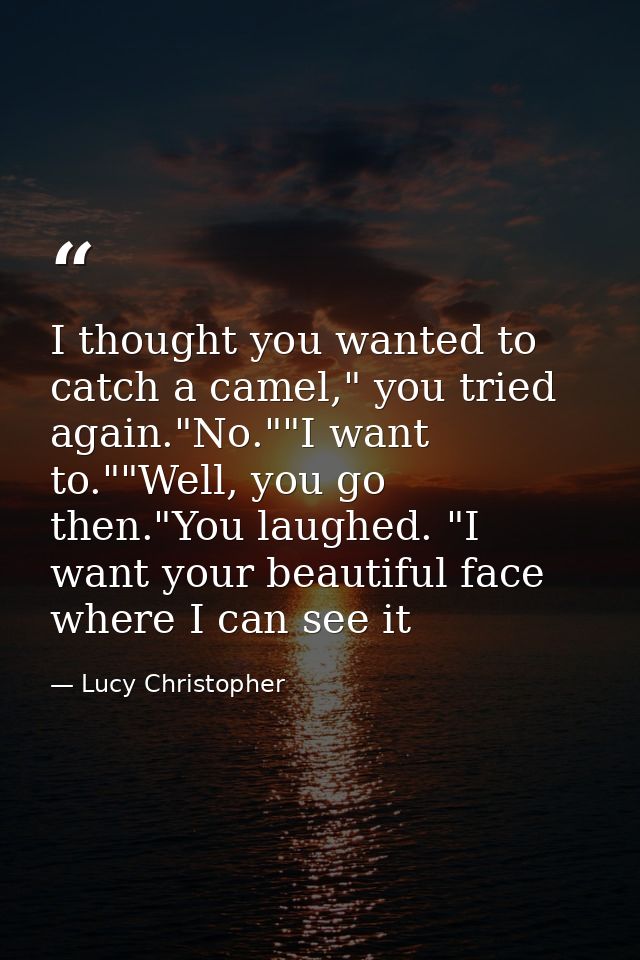 I thought you wanted to catch a camel," you tried again."No.""I want to.""Well, you go then."You laughed. "I want your b — Lucy Christopher