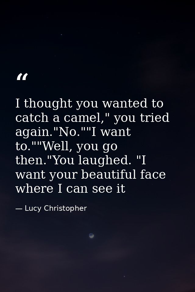 I thought you wanted to catch a camel," you tried again."No.""I want to.""Well, you go then."You laughed. "I want your b — Lucy Christopher