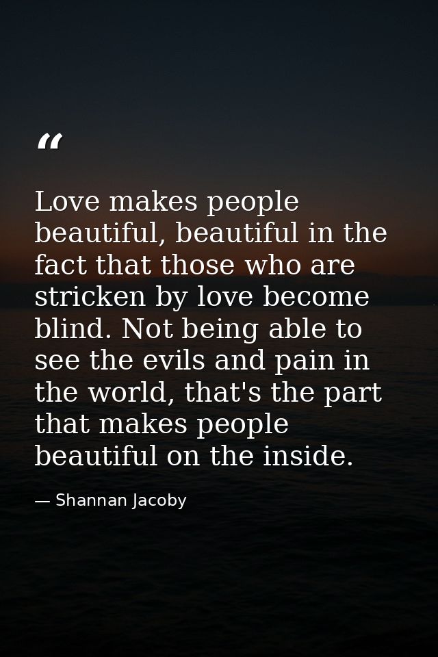 Love makes people beautiful, beautiful in the fact that those who are stricken by love become blind. Not being able to s — Shannan Jacoby