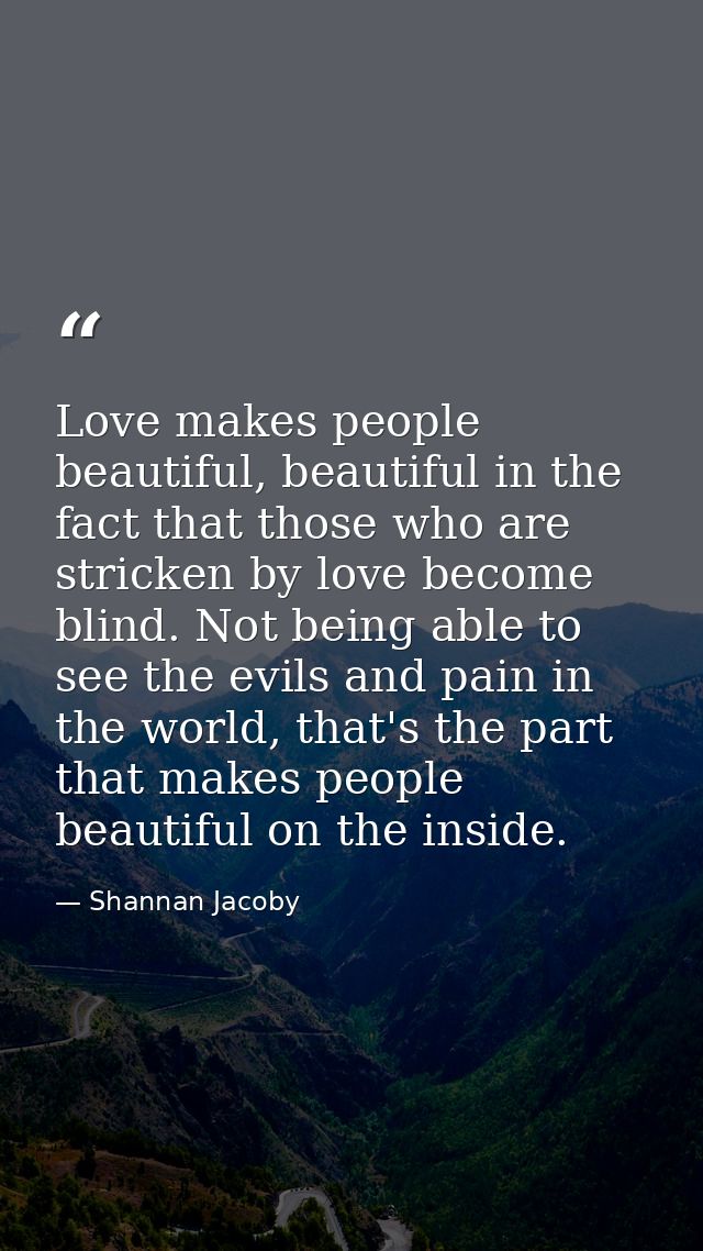Love makes people beautiful, beautiful in the fact that those who are stricken by love become blind. Not being able to s — Shannan Jacoby