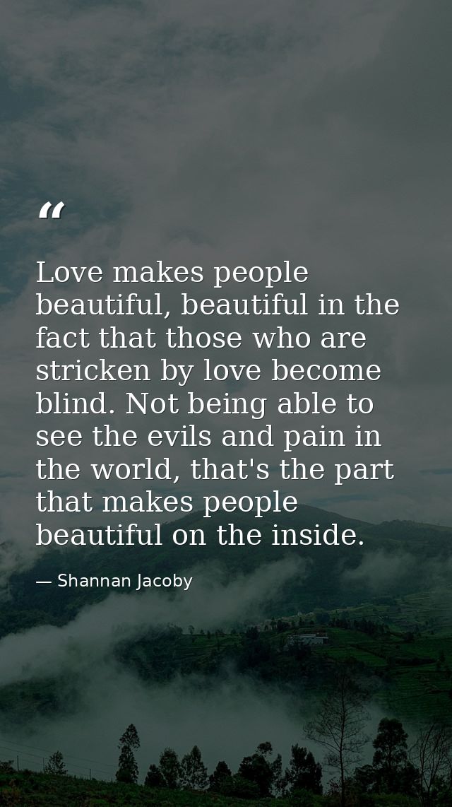 Love makes people beautiful, beautiful in the fact that those who are stricken by love become blind. Not being able to s — Shannan Jacoby