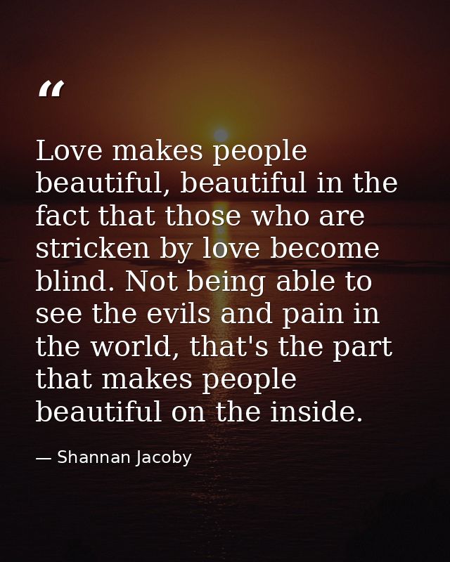 Love makes people beautiful, beautiful in the fact that those who are stricken by love become blind. Not being able to s — Shannan Jacoby