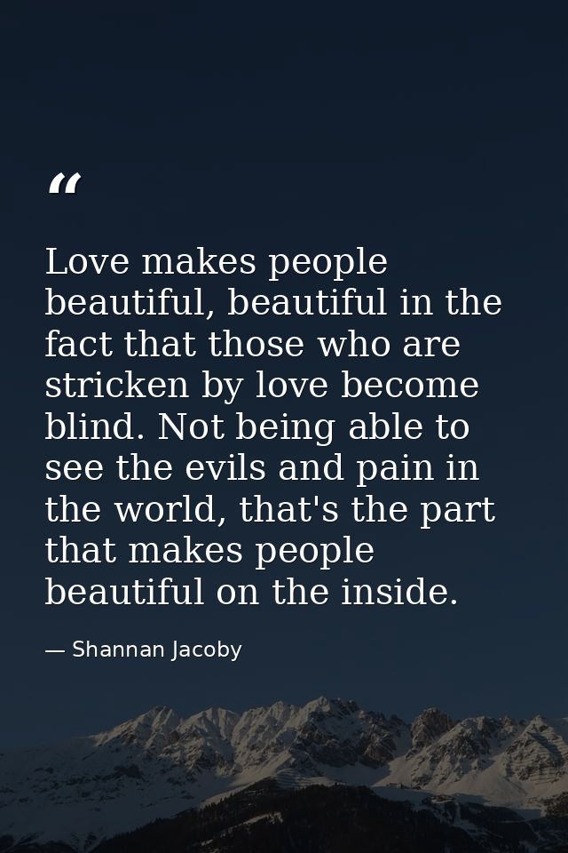 Love makes people beautiful, beautiful in the fact that those who are stricken by love become blind. Not being able to s — Shannan Jacoby