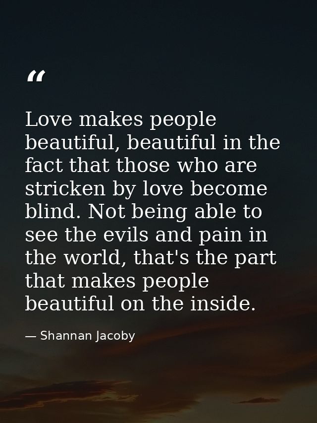 Love makes people beautiful, beautiful in the fact that those who are stricken by love become blind. Not being able to s — Shannan Jacoby