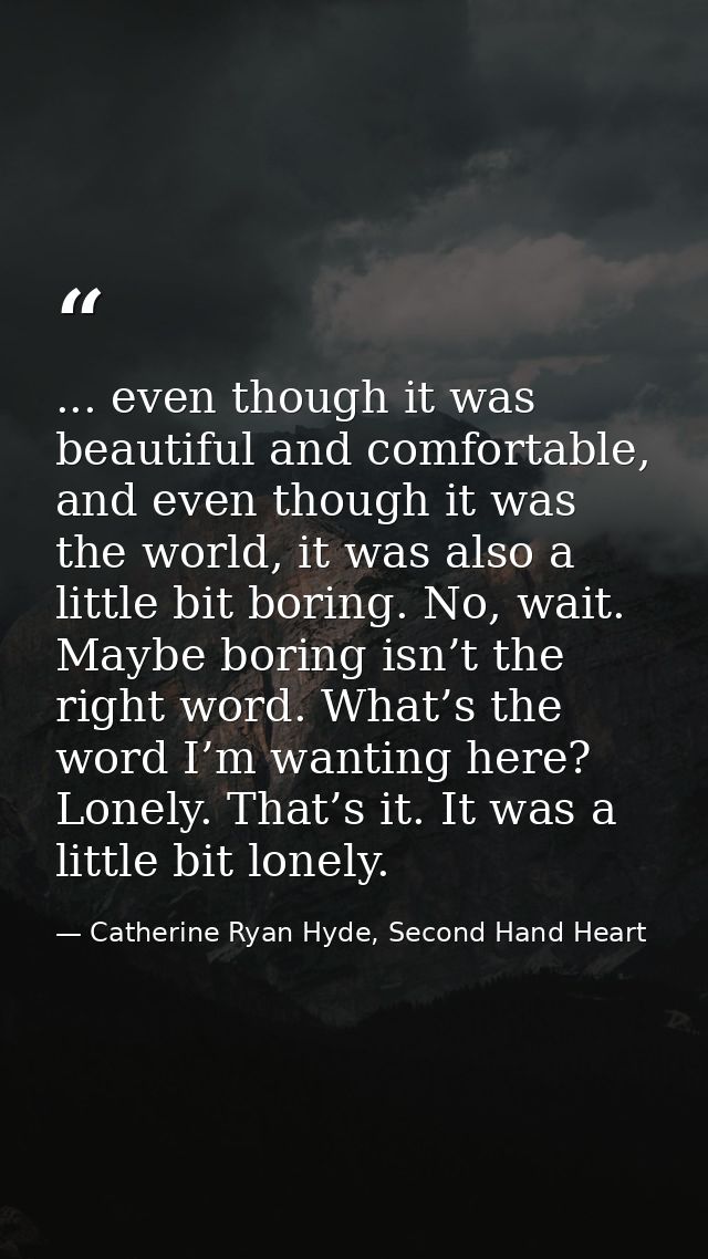 ... even though it was beautiful and comfortable, and even though it was the world, it was also a little bit boring. No, — Catherine Ryan Hyde, Second Hand Heart