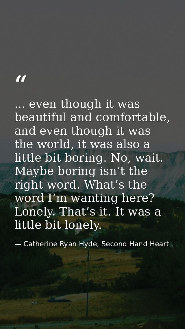 ... even though it was beautiful and comfortable, and even though it was the world, it was also a little bit boring. No, — Catherine Ryan Hyde, Second Hand Heart