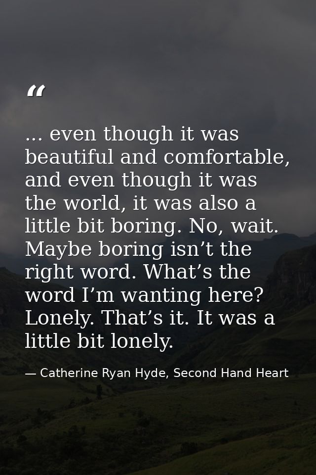 ... even though it was beautiful and comfortable, and even though it was the world, it was also a little bit boring. No, — Catherine Ryan Hyde, Second Hand Heart