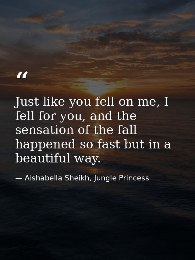 Just like you fell on me, I fell for you, and the sensation of the fall happened so fast but in a beautiful way. — Aishabella Sheikh, Jungle Princess