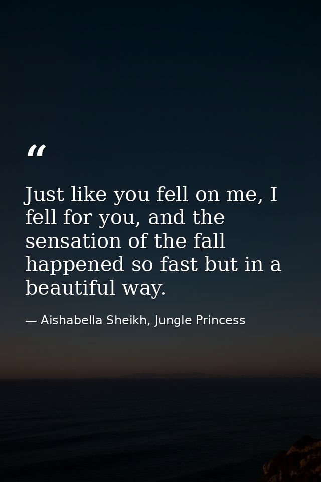 Just like you fell on me, I fell for you, and the sensation of the fall happened so fast but in a beautiful way. — Aishabella Sheikh, Jungle Princess
