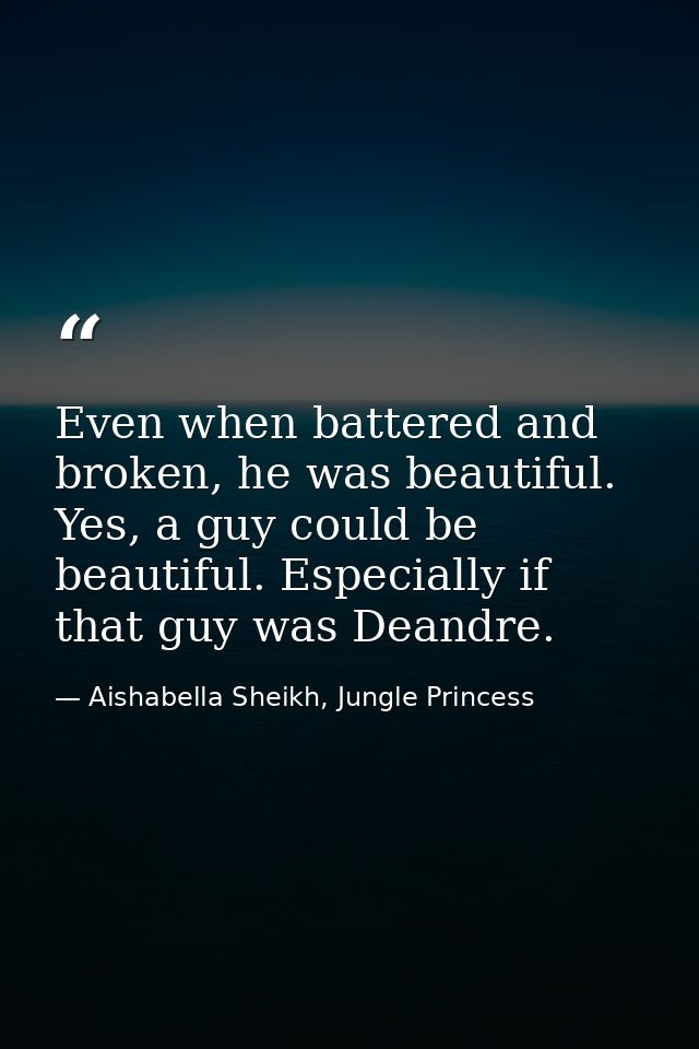 Even when battered and broken, he was beautiful. Yes, a guy could be beautiful. Especially if that guy was Deandre. — Aishabella Sheikh, Jungle Princess