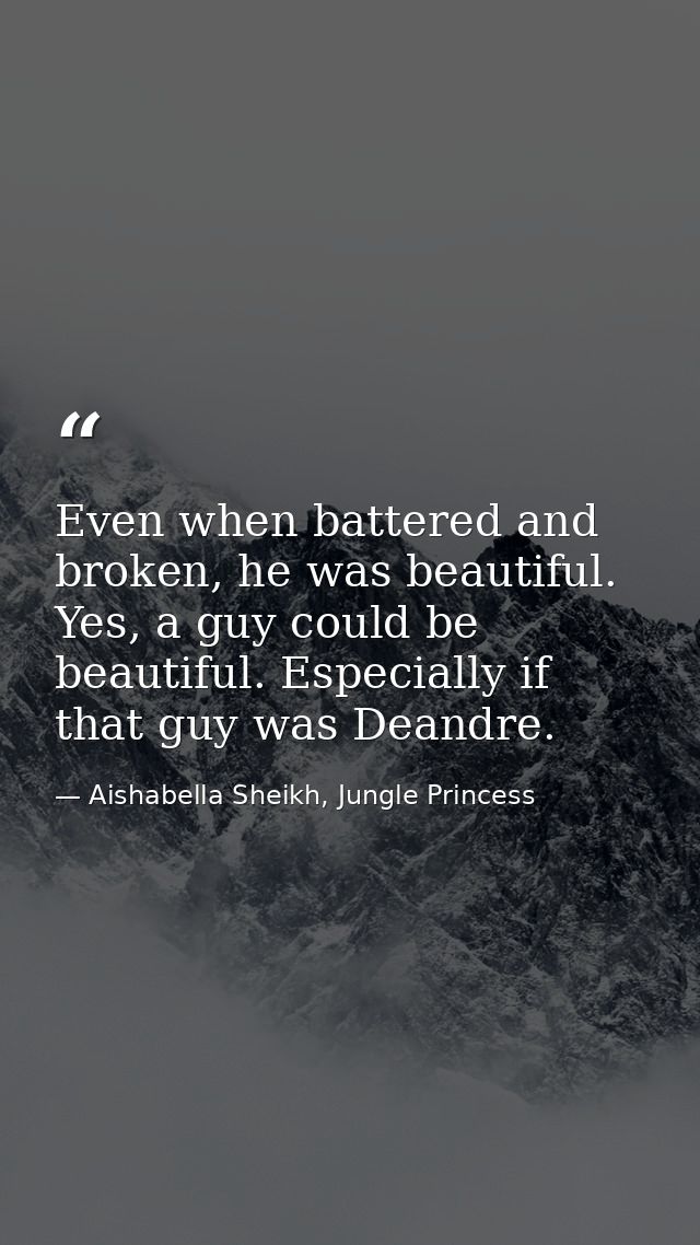 Even when battered and broken, he was beautiful. Yes, a guy could be beautiful. Especially if that guy was Deandre. — Aishabella Sheikh, Jungle Princess