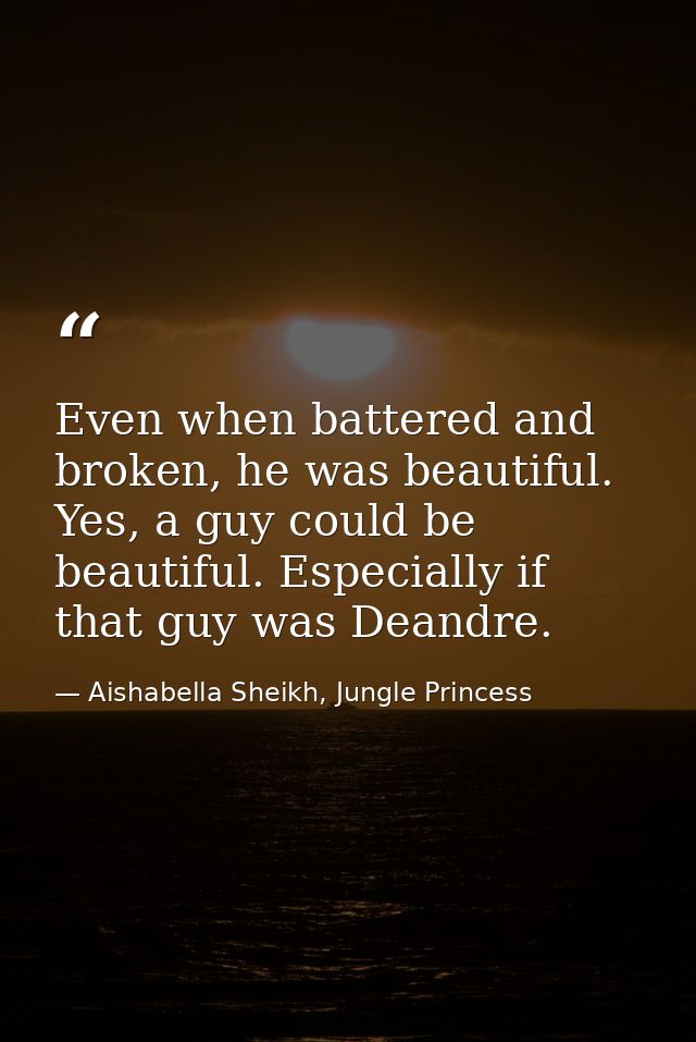 Even when battered and broken, he was beautiful. Yes, a guy could be beautiful. Especially if that guy was Deandre. — Aishabella Sheikh, Jungle Princess