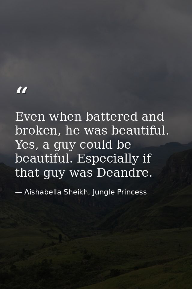 Even when battered and broken, he was beautiful. Yes, a guy could be beautiful. Especially if that guy was Deandre. — Aishabella Sheikh, Jungle Princess