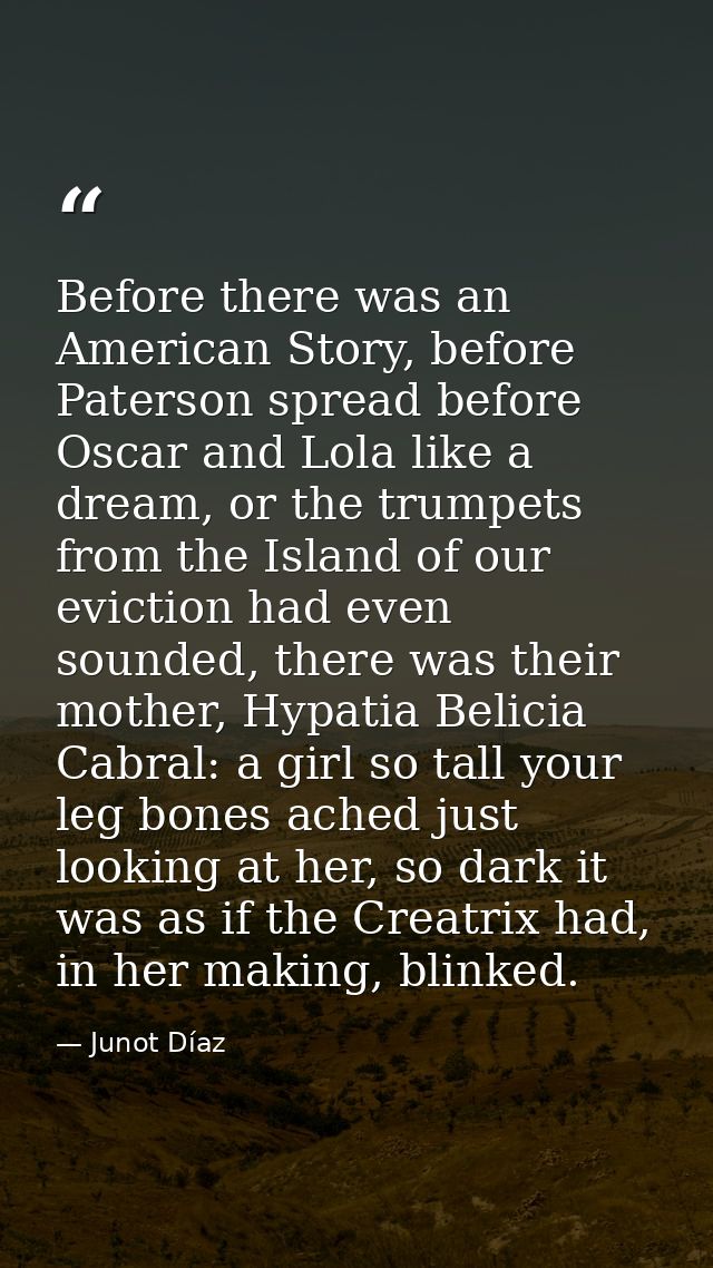 Before there was an American Story, before Paterson spread before Oscar and Lola like a dream, or the trumpets from the  — Junot Díaz