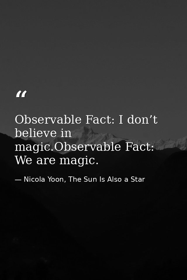 Observable Fact: I don’t believe in magic.Observable Fact: We are magic. — Nicola Yoon, The Sun Is Also a Star