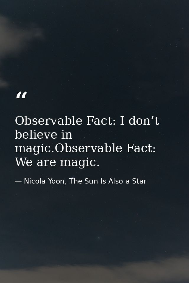 Observable Fact: I don’t believe in magic.Observable Fact: We are magic. — Nicola Yoon, The Sun Is Also a Star