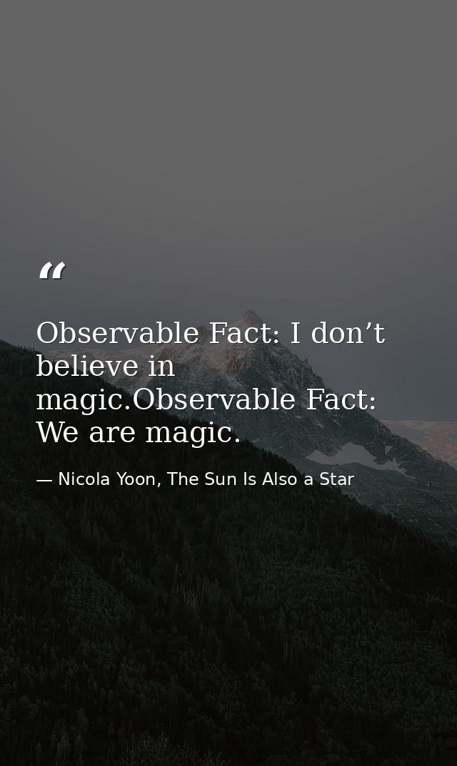 Observable Fact: I don’t believe in magic.Observable Fact: We are magic. — Nicola Yoon, The Sun Is Also a Star