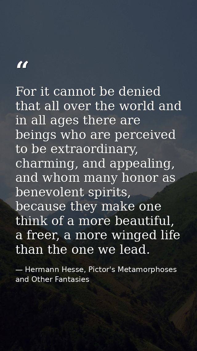 For it cannot be denied that all over the world and in all ages there are beings who are perceived to be extraordinary,  — Hermann Hesse, Pictor's Metamorphoses and Other Fantasies