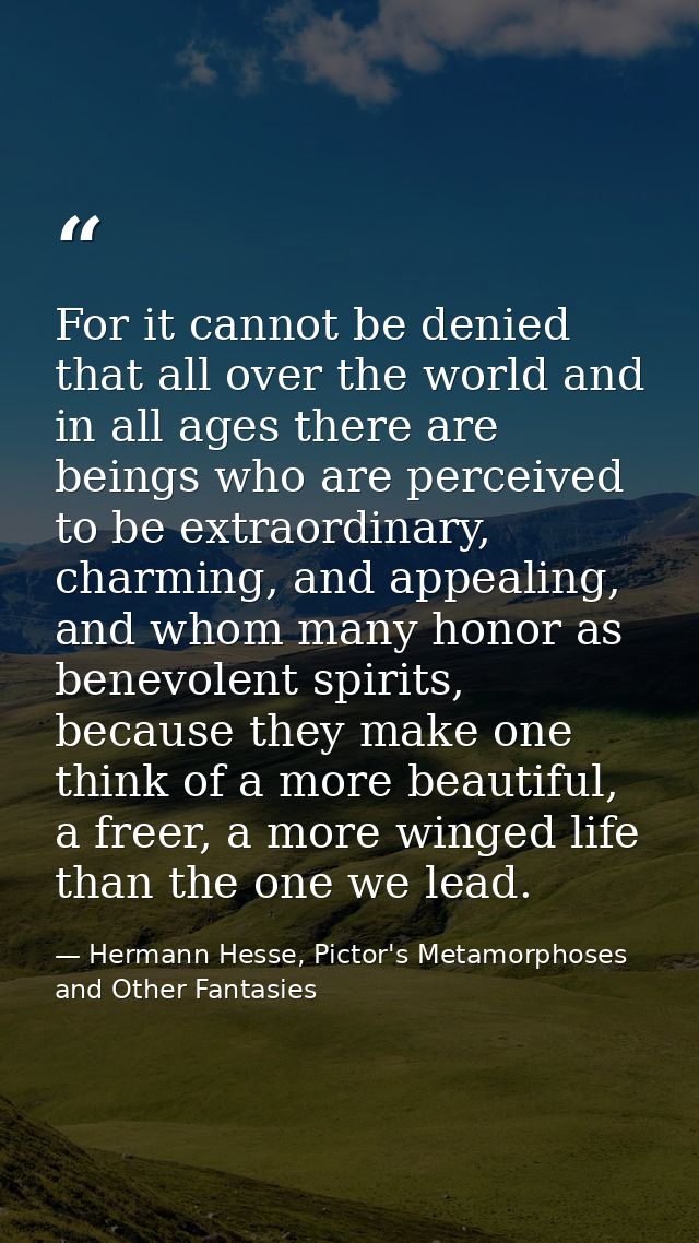 For it cannot be denied that all over the world and in all ages there are beings who are perceived to be extraordinary,  — Hermann Hesse, Pictor's Metamorphoses and Other Fantasies