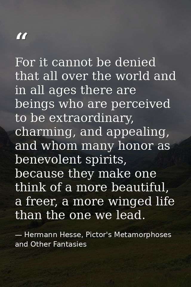 For it cannot be denied that all over the world and in all ages there are beings who are perceived to be extraordinary,  — Hermann Hesse, Pictor's Metamorphoses and Other Fantasies