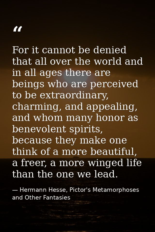 For it cannot be denied that all over the world and in all ages there are beings who are perceived to be extraordinary,  — Hermann Hesse, Pictor's Metamorphoses and Other Fantasies