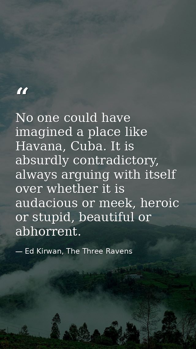 No one could have imagined a place like Havana, Cuba. It is absurdly contradictory, always arguing with itself over whet — Ed Kirwan, The Three Ravens