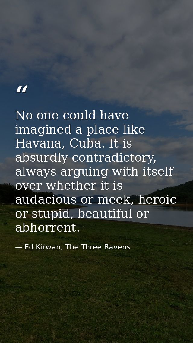 No one could have imagined a place like Havana, Cuba. It is absurdly contradictory, always arguing with itself over whet — Ed Kirwan, The Three Ravens