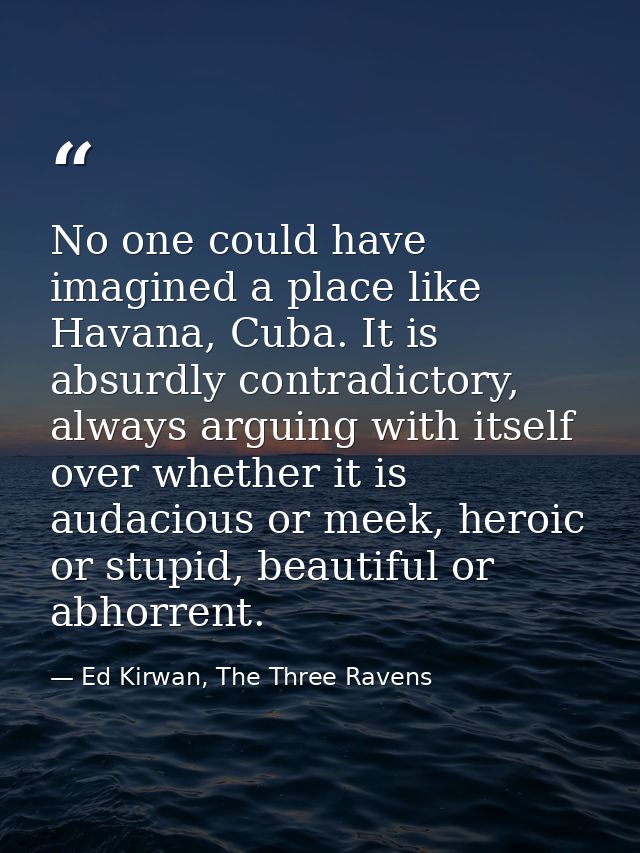 No one could have imagined a place like Havana, Cuba. It is absurdly contradictory, always arguing with itself over whet — Ed Kirwan, The Three Ravens