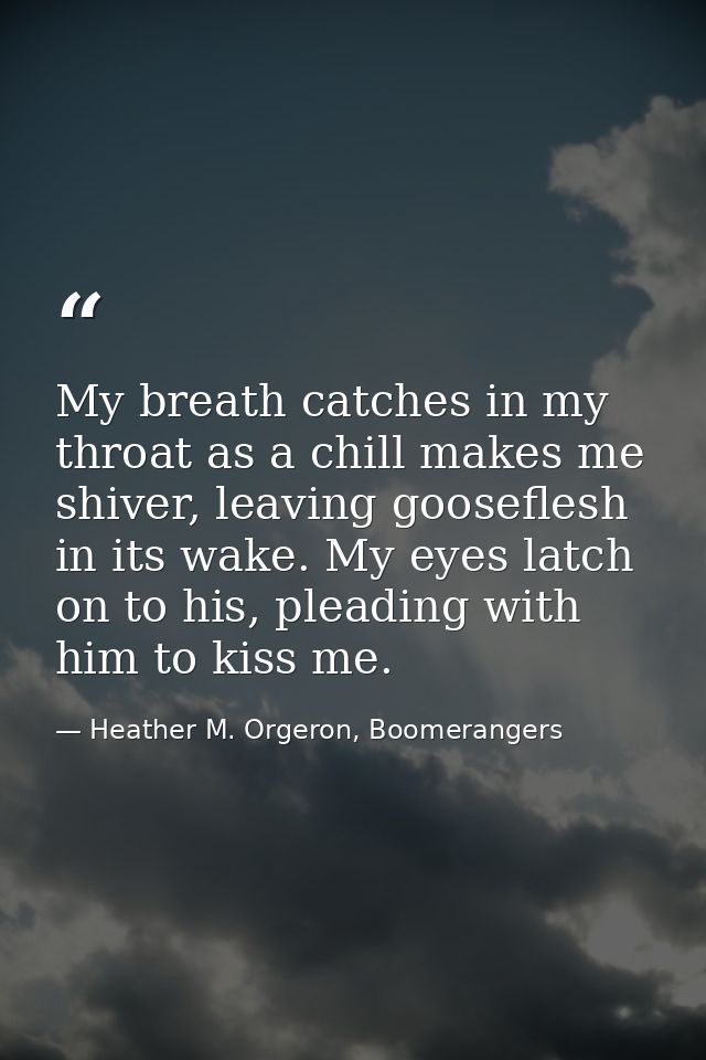My breath catches in my throat as a chill makes me shiver, leaving gooseflesh in its wake. My eyes latch on to his, plea — Heather M. Orgeron, Boomerangers