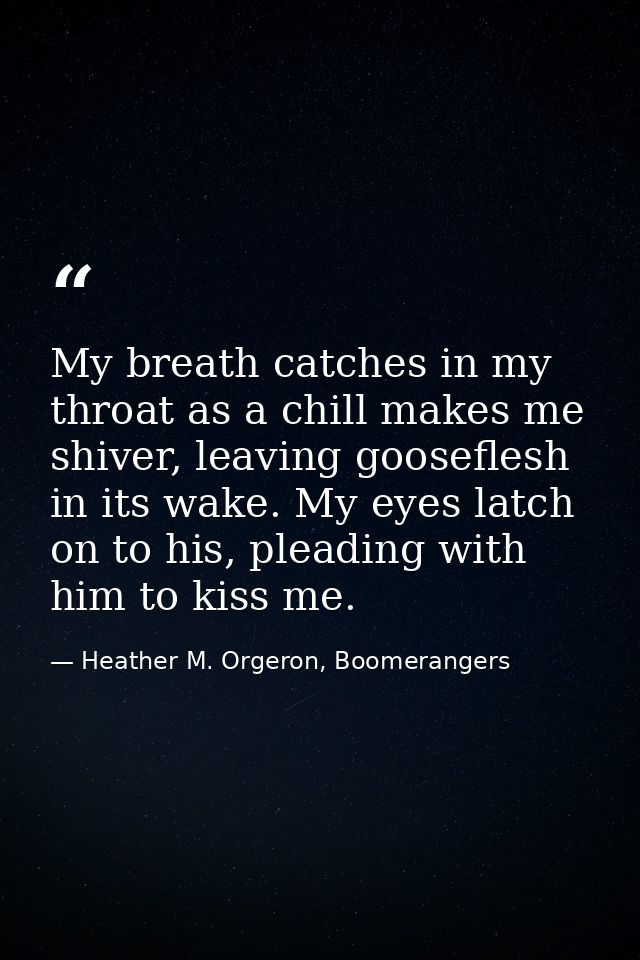 My breath catches in my throat as a chill makes me shiver, leaving gooseflesh in its wake. My eyes latch on to his, plea — Heather M. Orgeron, Boomerangers