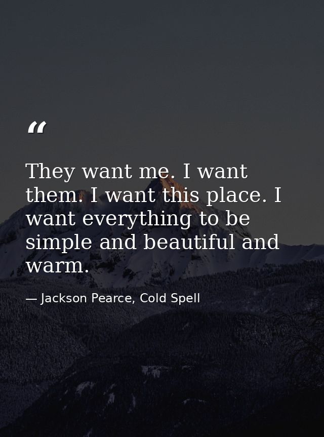 They want me. I want them. I want this place. I want everything to be simple and beautiful and warm. — Jackson Pearce, Cold Spell