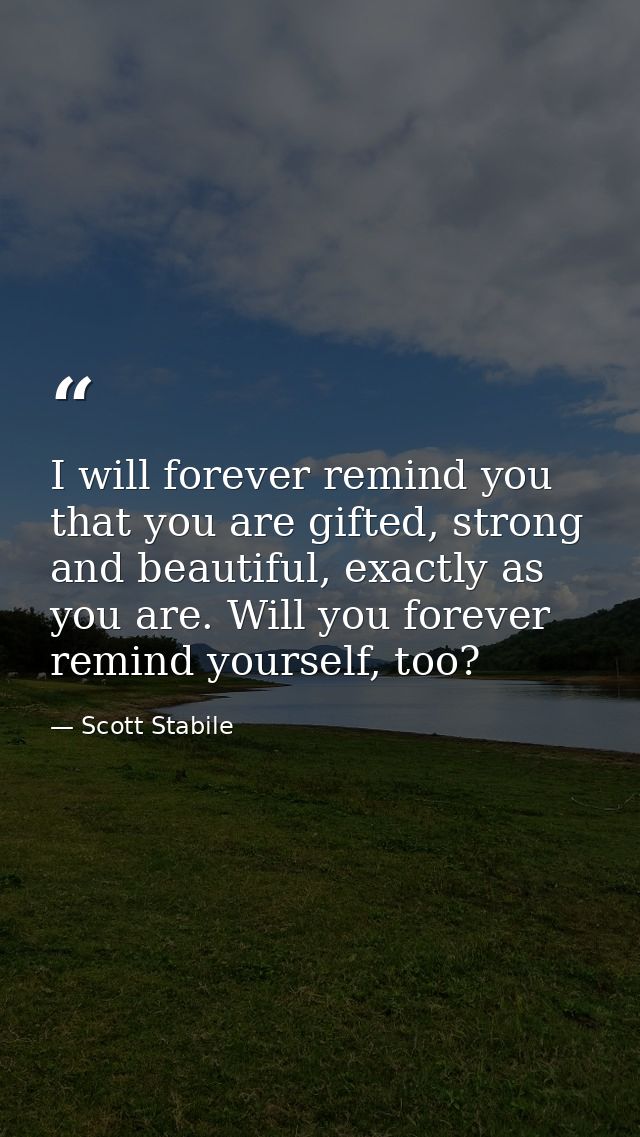 I will forever remind you that you are gifted, strong and beautiful, exactly as you are. Will you forever remind yoursel — Scott Stabile