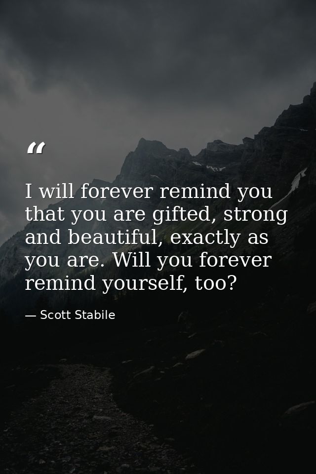 I will forever remind you that you are gifted, strong and beautiful, exactly as you are. Will you forever remind yoursel — Scott Stabile