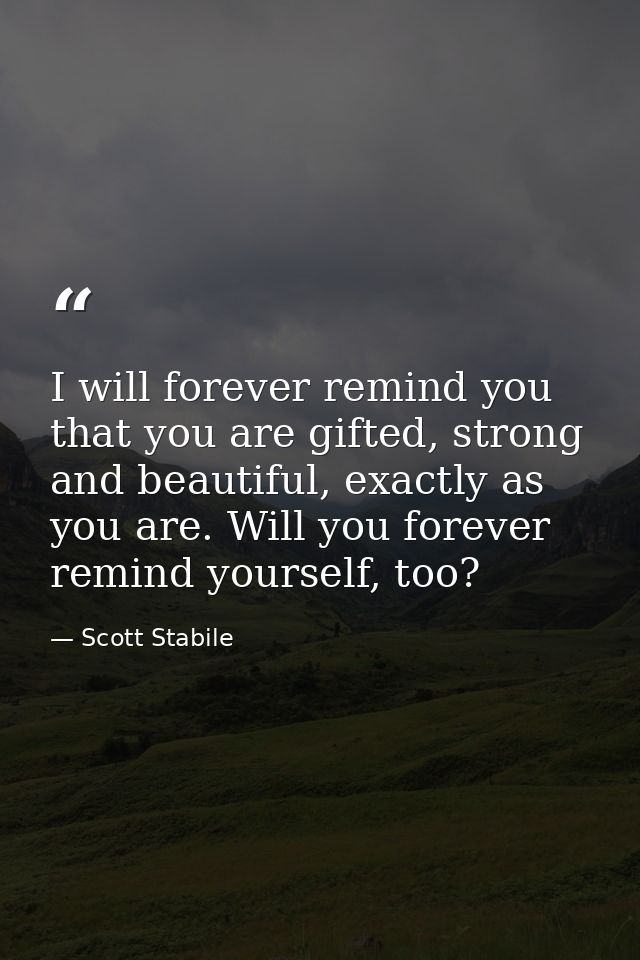 I will forever remind you that you are gifted, strong and beautiful, exactly as you are. Will you forever remind yoursel — Scott Stabile