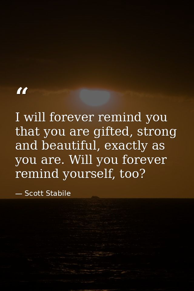 I will forever remind you that you are gifted, strong and beautiful, exactly as you are. Will you forever remind yoursel — Scott Stabile