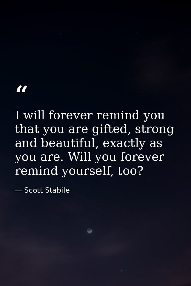 I will forever remind you that you are gifted, strong and beautiful, exactly as you are. Will you forever remind yoursel — Scott Stabile