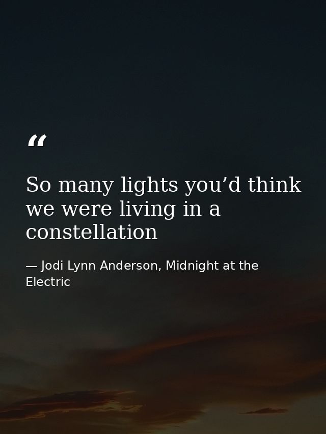 So many lights you’d think we were living in a constellation — Jodi Lynn Anderson, Midnight at the Electric