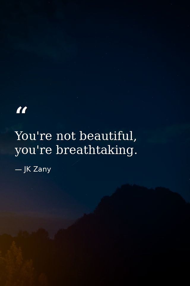 You're not beautiful, you're breathtaking. — JK Zany