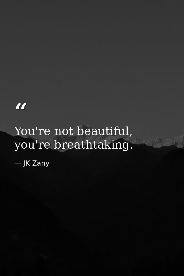You're not beautiful, you're breathtaking. — JK Zany