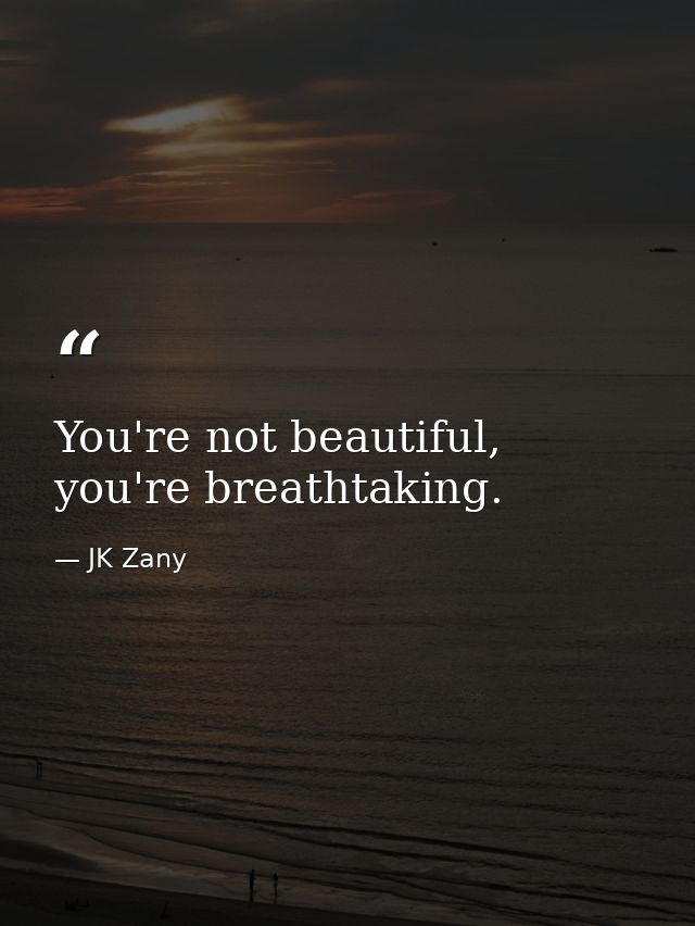 You're not beautiful, you're breathtaking. — JK Zany