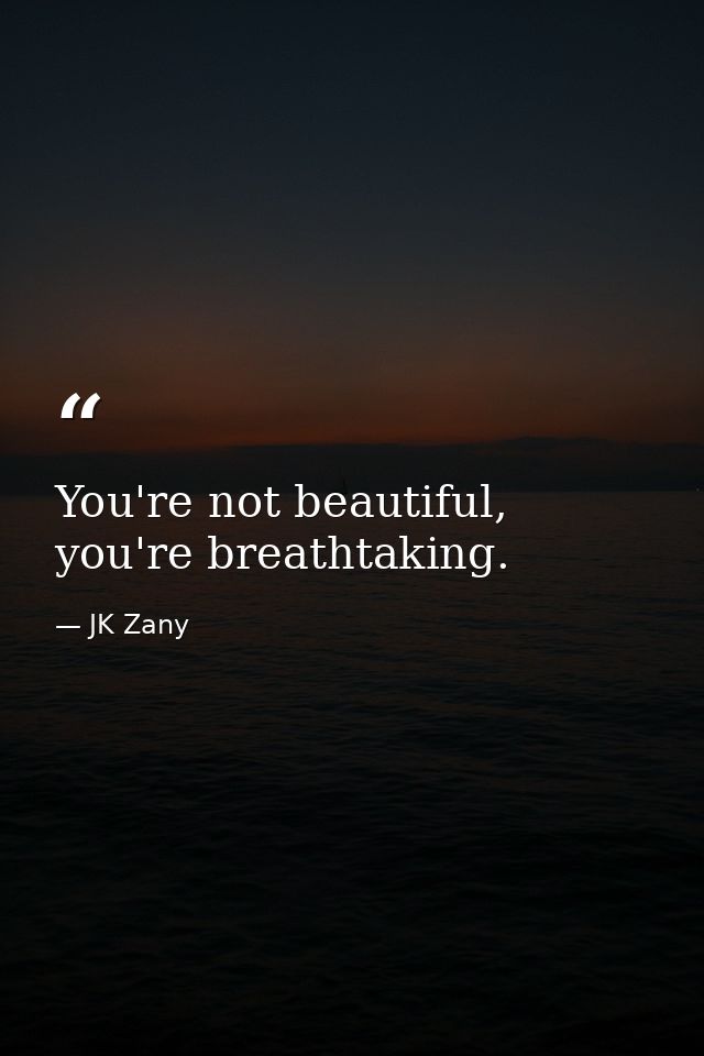 You're not beautiful, you're breathtaking. — JK Zany