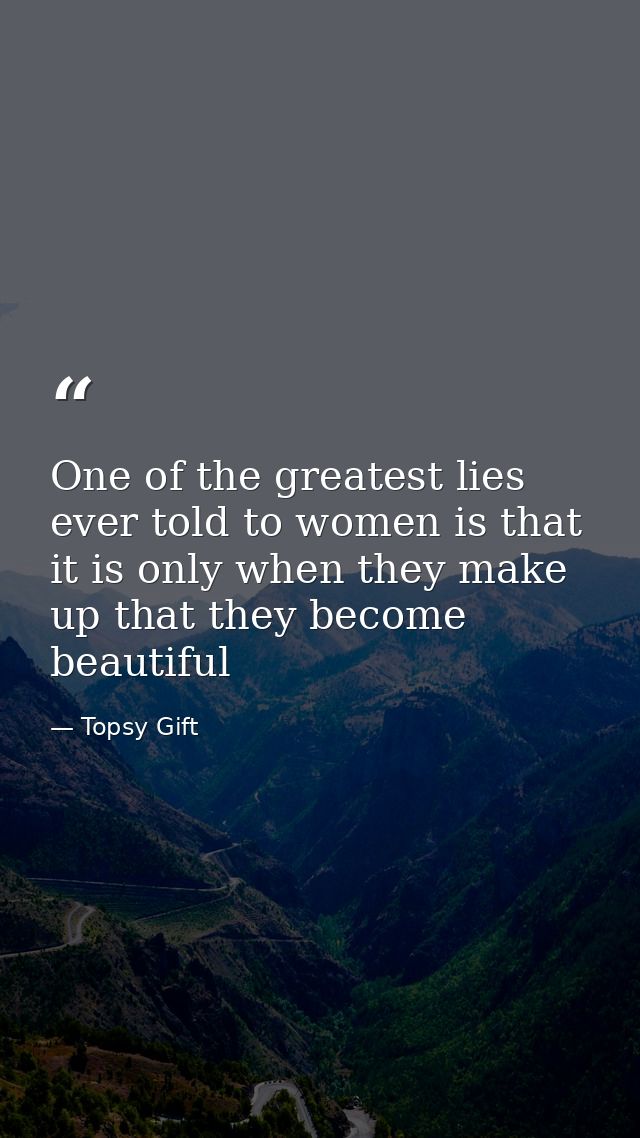 One of the greatest lies ever told to women is that it is only when they make up that they become beautiful — Topsy Gift