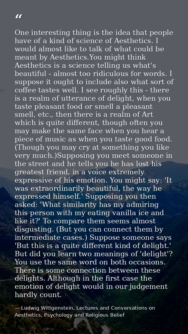 One interesting thing is the idea that people have of a kind of science of Aesthetics. I would almost like to talk of wh — Ludwig Wittgenstein, Lectures and Conversations on Aesthetics, Psychology and Religious Belief
