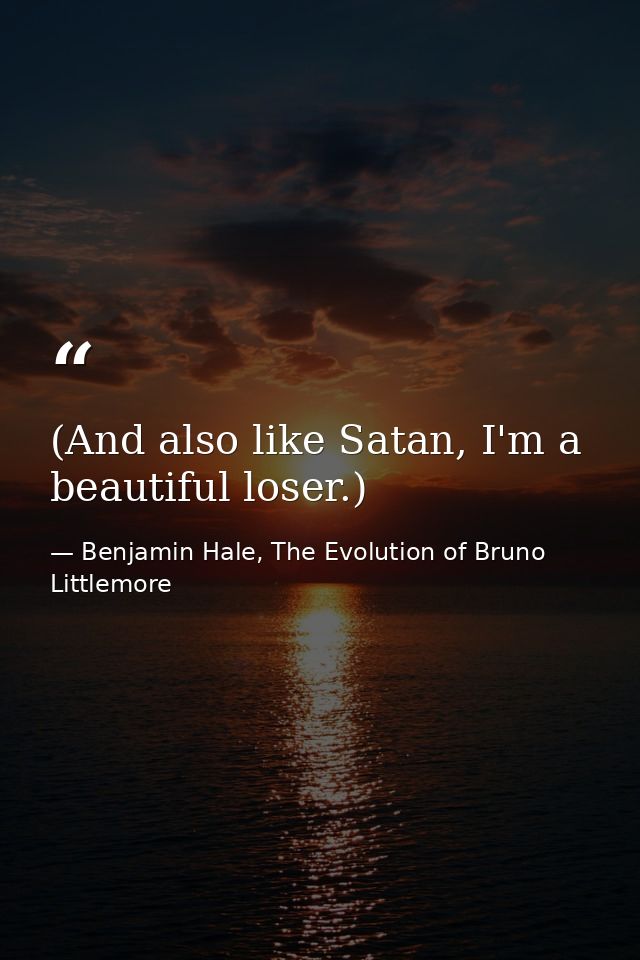 (And also like Satan, I'm a beautiful loser.) — Benjamin Hale, The Evolution of Bruno Littlemore