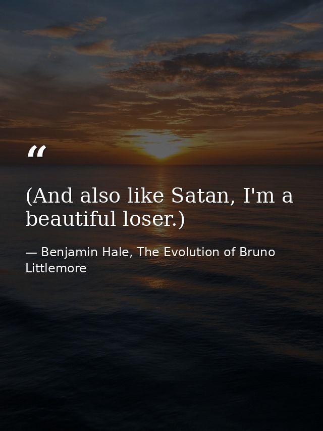 (And also like Satan, I'm a beautiful loser.) — Benjamin Hale, The Evolution of Bruno Littlemore
