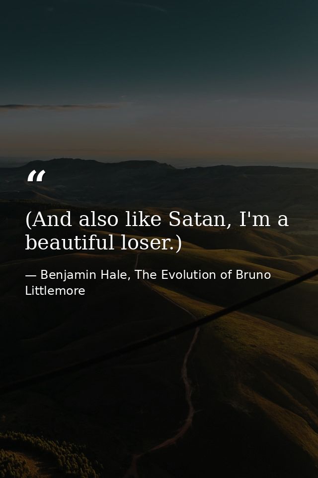 (And also like Satan, I'm a beautiful loser.) — Benjamin Hale, The Evolution of Bruno Littlemore